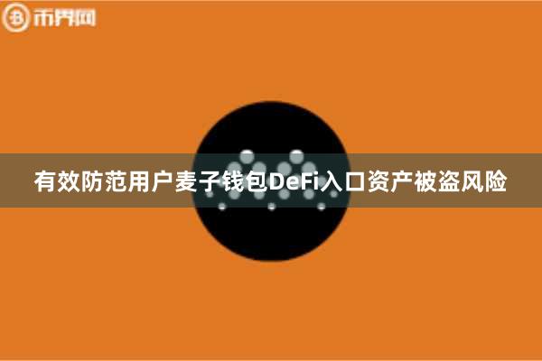 有效防范用户麦子钱包DeFi入口资产被盗风险